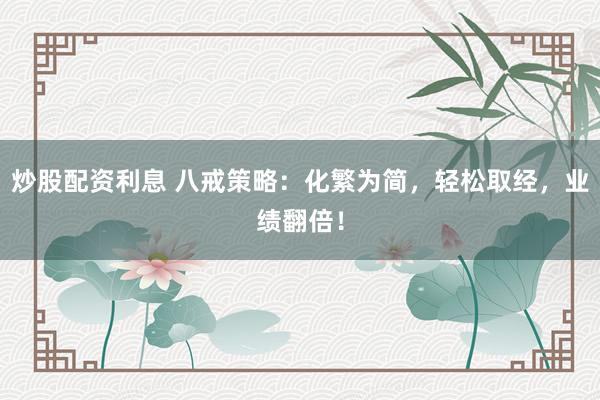 炒股配资利息 八戒策略：化繁为简，轻松取经，业绩翻倍！