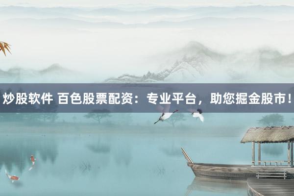 炒股软件 百色股票配资：专业平台，助您掘金股市！