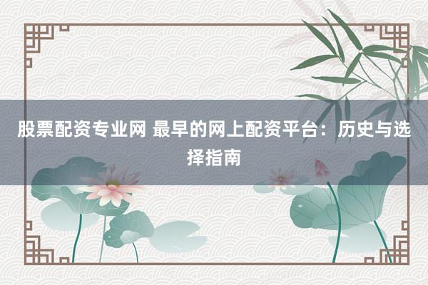 股票配资专业网 最早的网上配资平台：历史与选择指南