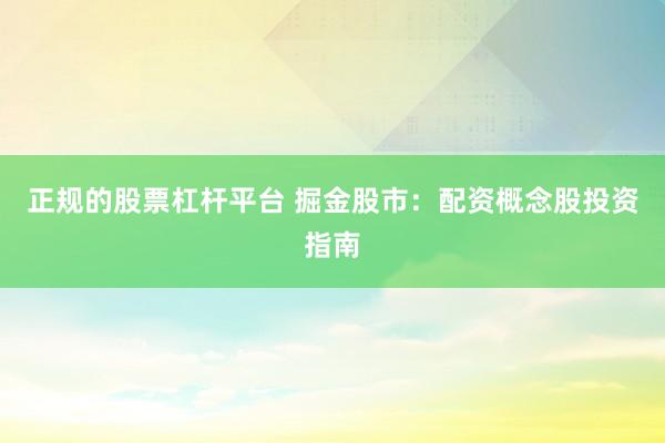 正规的股票杠杆平台 掘金股市：配资概念股投资指南