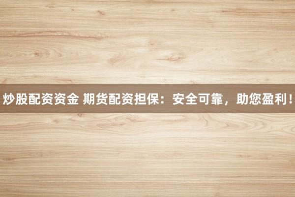 炒股配资资金 期货配资担保：安全可靠，助您盈利！