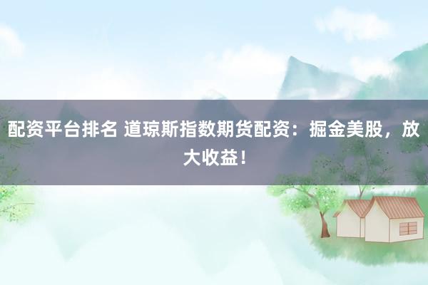 配资平台排名 道琼斯指数期货配资：掘金美股，放大收益！