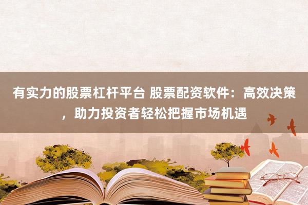 有实力的股票杠杆平台 股票配资软件：高效决策，助力投资者轻松把握市场机遇