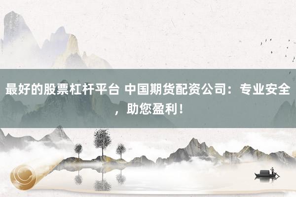 最好的股票杠杆平台 中国期货配资公司：专业安全，助您盈利！