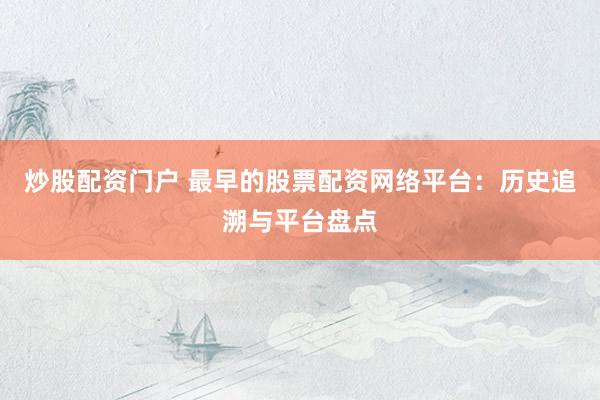 炒股配资门户 最早的股票配资网络平台：历史追溯与平台盘点