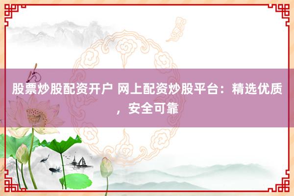 股票炒股配资开户 网上配资炒股平台：精选优质，安全可靠