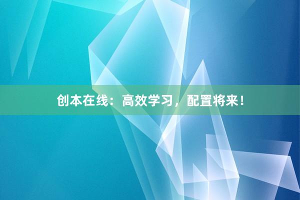 创本在线：高效学习，配置将来！