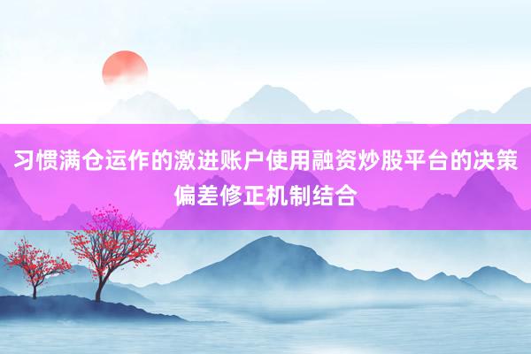 习惯满仓运作的激进账户使用融资炒股平台的决策偏差修正机制结合