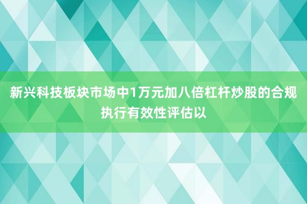 新兴科技板块市场中1万元加八倍杠杆炒股的合规执行有效性评估以