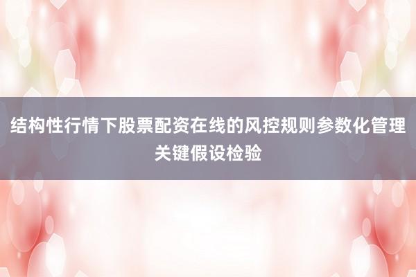 结构性行情下股票配资在线的风控规则参数化管理关键假设检验
