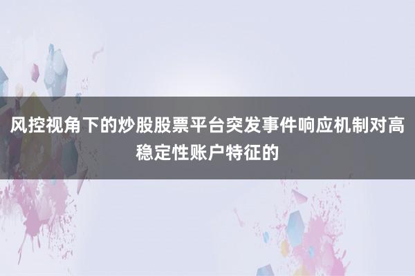 风控视角下的炒股股票平台突发事件响应机制对高稳定性账户特征的