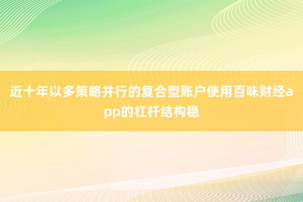 近十年以多策略并行的复合型账户使用百味财经app的杠杆结构稳
