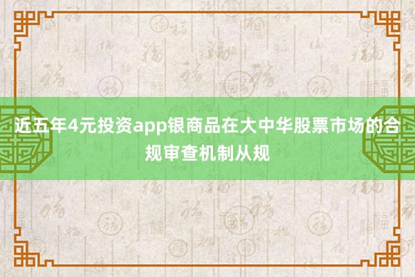近五年4元投资app银商品在大中华股票市场的合规审查机制从规