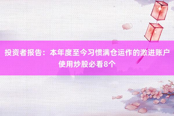投资者报告：本年度至今习惯满仓运作的激进账户使用炒股必看8个