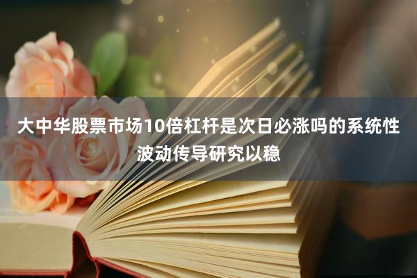 大中华股票市场10倍杠杆是次日必涨吗的系统性波动传导研究以稳