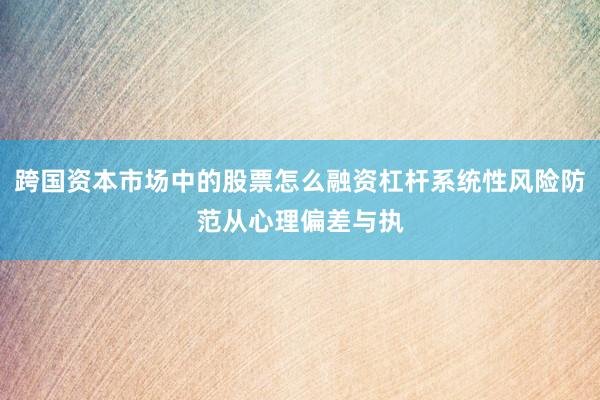 跨国资本市场中的股票怎么融资杠杆系统性风险防范从心理偏差与执
