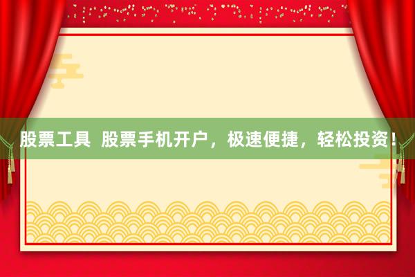 股票工具  股票手机开户，极速便捷，轻松投资！