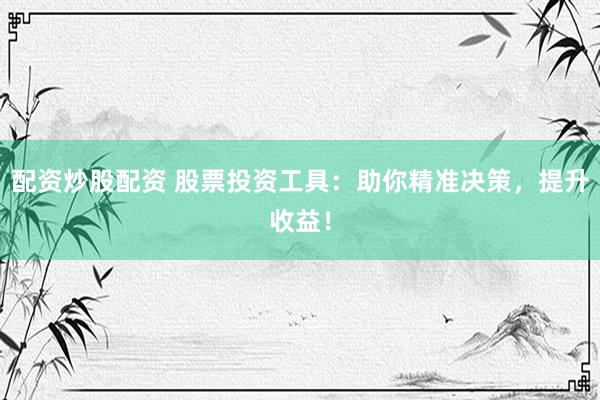 配资炒股配资 股票投资工具：助你精准决策，提升收益！