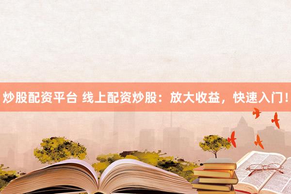 炒股配资平台 线上配资炒股：放大收益，快速入门！