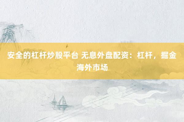 安全的杠杆炒股平台 无息外盘配资：杠杆，掘金海外市场