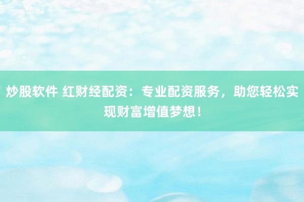 炒股软件 红财经配资：专业配资服务，助您轻松实现财富增值梦想！