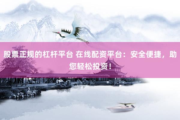 股票正规的杠杆平台 在线配资平台：安全便捷，助您轻松投资！